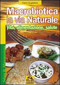 Macrobiotica la via natrurale. Vita, alimentazione, salute - Carlo Guglielmo - copertina