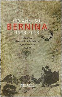 100 anni sul Bernina 1913-2013. Capanna Marco e Rosa De Marchi, Agostino Rocca 3609 m. - Giuseppe Miotti - copertina