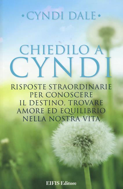 Chiedilo a Cyndi. Risposte straordinarie per conoscere il destino, trovare amore ed equilibrio nella nostra vita - Cyndi Dale - copertina