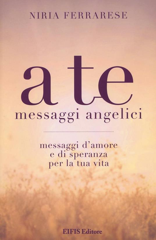 A te. Messaggi angelici. Messaggi d'amore e di speranza per la tua vita - Niria Ferrarese - copertina