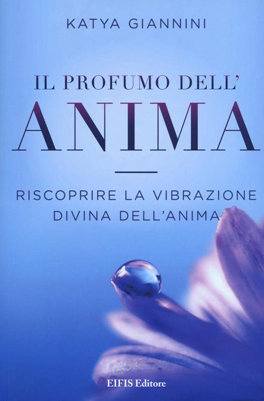 Il profumo dell'anima. Riscoprire la vibrazione divina dell'anima - Katya Giannini - copertina