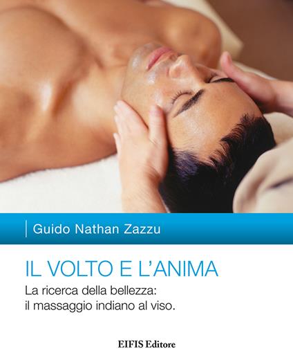 Il volto e l'anima. La ricerca della bellezza: il massaggio indiano al viso - Guido Nathan Zazzu - copertina