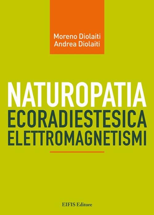 Naturopatia ecoradiestesia elettromagnetismi - Moreno Diolaiti,Andrea Diolaiti - copertina