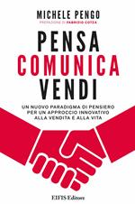 Pensa, comunica, vendi. Un nuovo paradigma di pensiero per un approccio innovativo alla vendita e alla vita