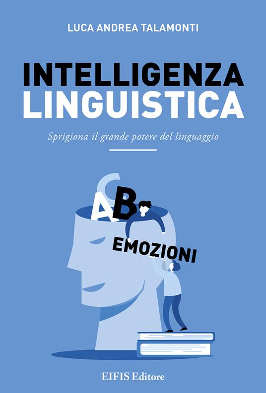 Intelligenza linguistica. Sprigiona il grande potere del linguaggio - Luca  Andrea Talamonti - Libro - EIFIS Editore - Management & Empowerment