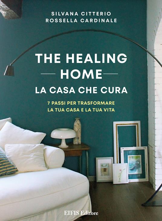 The healing home. La casa che cura. 7 passi per trasformare la tua casa e la tua vita - Rossella Cardinale,Silvana Citterio - ebook