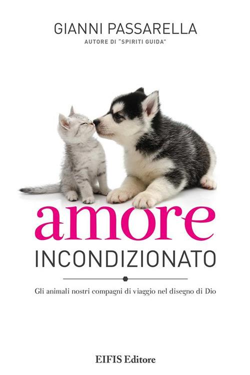 Amore incondizionato. Gli animali nostri compagni di viaggio nel disegno di Dio - Gianni Passarella - ebook