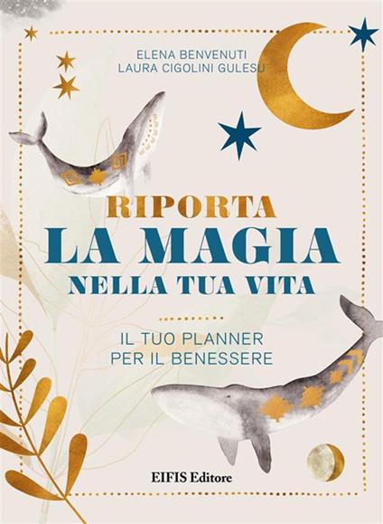 Riporta la magia nella tua vita. Il tuo planner per il benessere - Elena Benvenuti,Laura Cigolini Gulesu - ebook