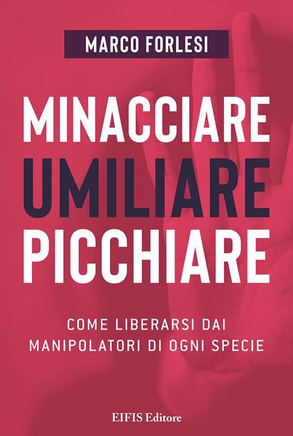 Minacciare, umiliare, picchiare. Come liberarsi dai manipolatori di ogni specie - Marco Forlesi - copertina