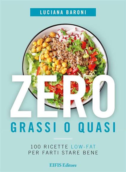 Zero grassi o quasi. 100 ricette low-fat per farti stare bene - Luciana Baroni - ebook