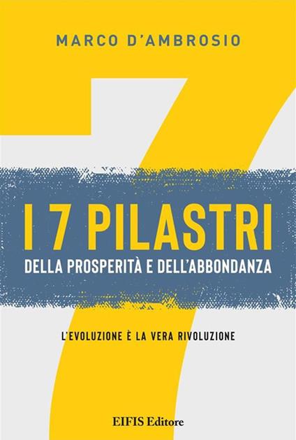 7 pilastri della prosperità e dell'abbondanza. L'evoluzione è la vera rivoluzione - Marco D'Ambrosio - ebook