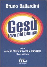 Gesù lava più bianco. Ovvero come la chiesa inventò il marketing - Bruno Ballardini - copertina