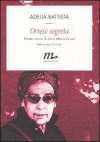 Ortese segreta. Ritratto intimo di Anna Maria Ortese - Adelia Battista - copertina