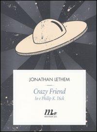 Crazy friend. Io e Philip K. Dick - Jonathan Lethem - copertina