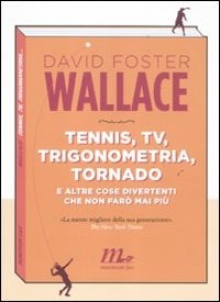 David Foster Wallace, “Tennis, Tv, trigonometria, tornado, e altre cose divertenti  che non farò mai più”