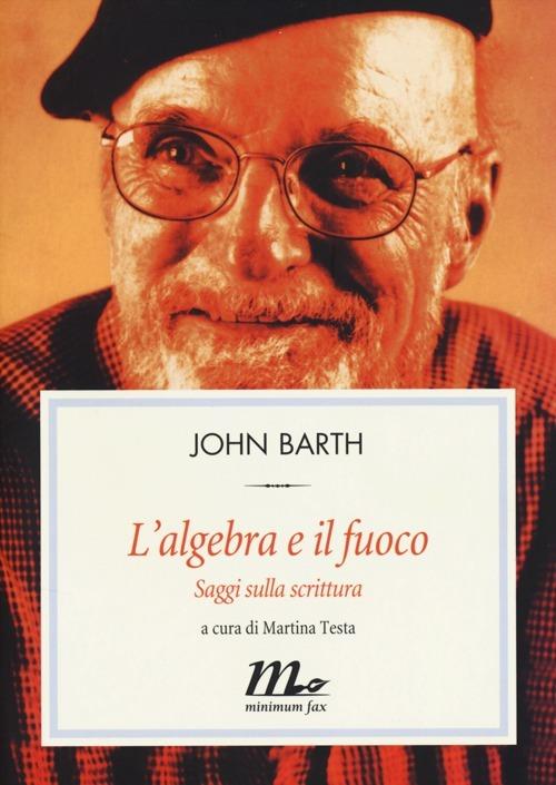 L' algebra e il fuoco. Saggi sulla scrittura - John Barth - copertina