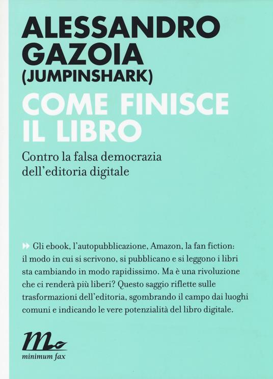 Come finisce il libro. Contro la falsa democrazia dell'editoria digitale -  Alessandro Gazoia - Libro - Minimum Fax - Indi | IBS