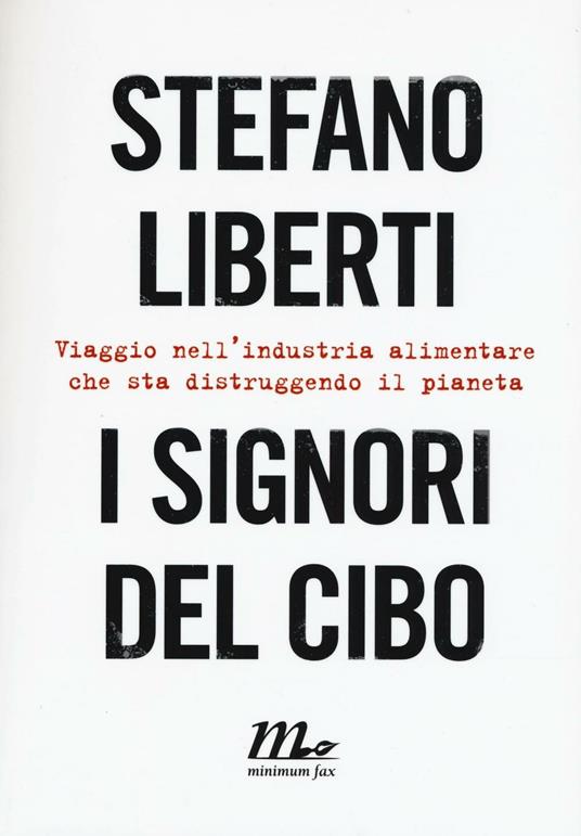 I signori del cibo. Viaggio nell'industria alimentare che sta distruggendo  il pianeta - Stefano Liberti - Libro - Minimum Fax 