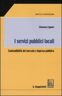 I servizi pubblici locali. Contendibilità del mercato e impresa pubblica - Fiorenzo Liguori - copertina