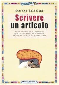 Scrivere un articolo. Come imparare a scrivere qualsiasi tipo di articolo anche se non si è giornalisti - Stefano Baldolini - copertina