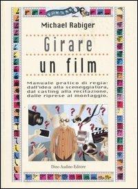 Girare un film. Manuale pratico di regia: dall'idea alla sceneggiatura, dal casting alla recitazione, dalle riprese al montaggio - Michael Rabiger - copertina