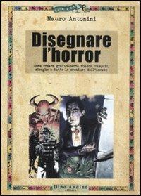 Disegnare l'horror. Come creare graficamente zombie, vampiri, streghe e tutte le creature dell'incubo - Mauro Antonini - copertina