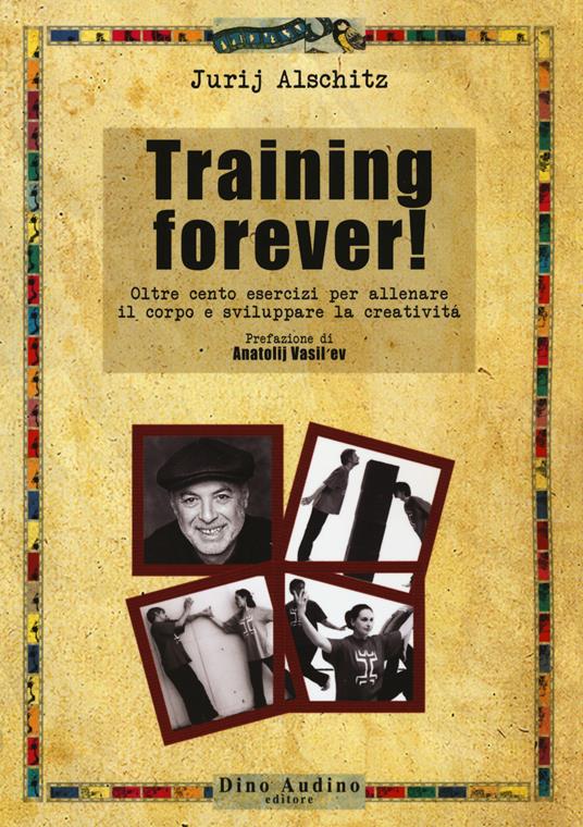 Training forever! Oltre cento esercizi per allenare il corpo e sviluppare la creatività - Jurij Alschitz - copertina