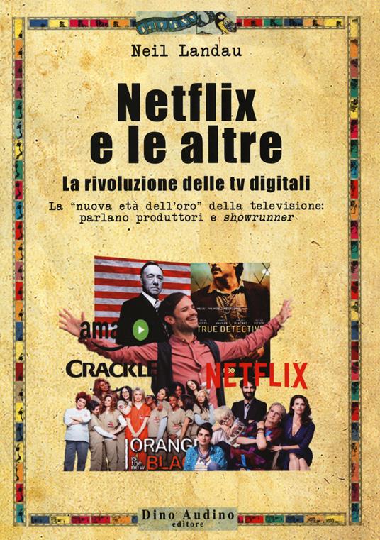 Netflix e le altre... La rivoluzione delle tv digitali. La «nuova età dell'oro» della televisione: parlano produttori e «showrunner» - Neil Landau - copertina