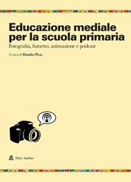 Educazione mediale per la scuola primaria. Fotografia, fumetto, animazione e podcast