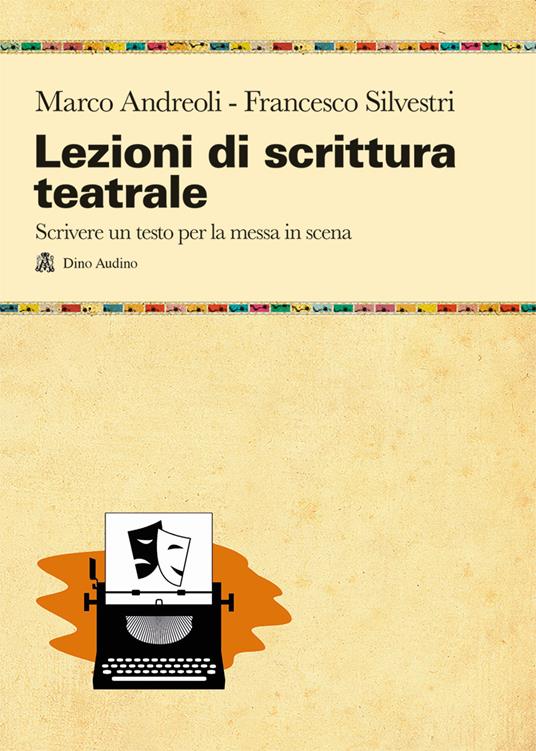 Lezioni di scrittura teatrale. Scrivere un testo per la messa in scena - Marco Andreoli,Francesco Silvestri - copertina