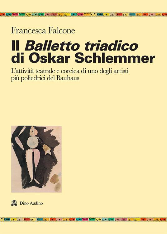 Il balletto triadico di Oskar Schlemmer. L'attività teatrale e coreica di  uno degli artisti più poliedrici del Bauhaus - Francesca Falcone - Libro -  Audino - Ricerche | IBS