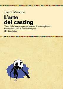 Libro L'arte del casting. Tutto ciò che bisogna sapere sul processo di scelta degli attori Laura Muccino