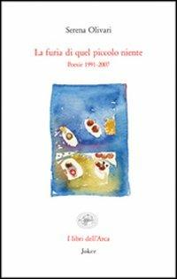 La furia di quel piccolo niente. Poesie 1991-2007 - Serena Olivari - copertina