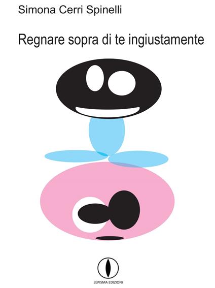 Regnare sopra di te ingiustamente - Simona Cerri Spinelli - copertina