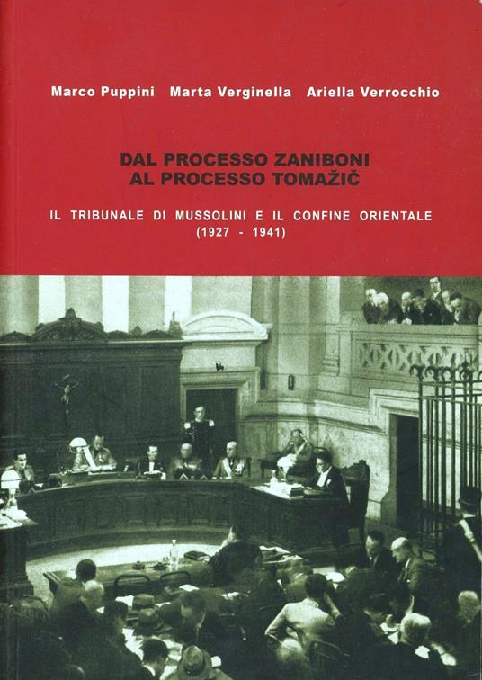 Dal processo Zaniboni al processo Tomazic. Il tribunale di Mussolini e il confine orientale - Marco Puppini,Marta Verginella,Ariella Verrocchio - copertina