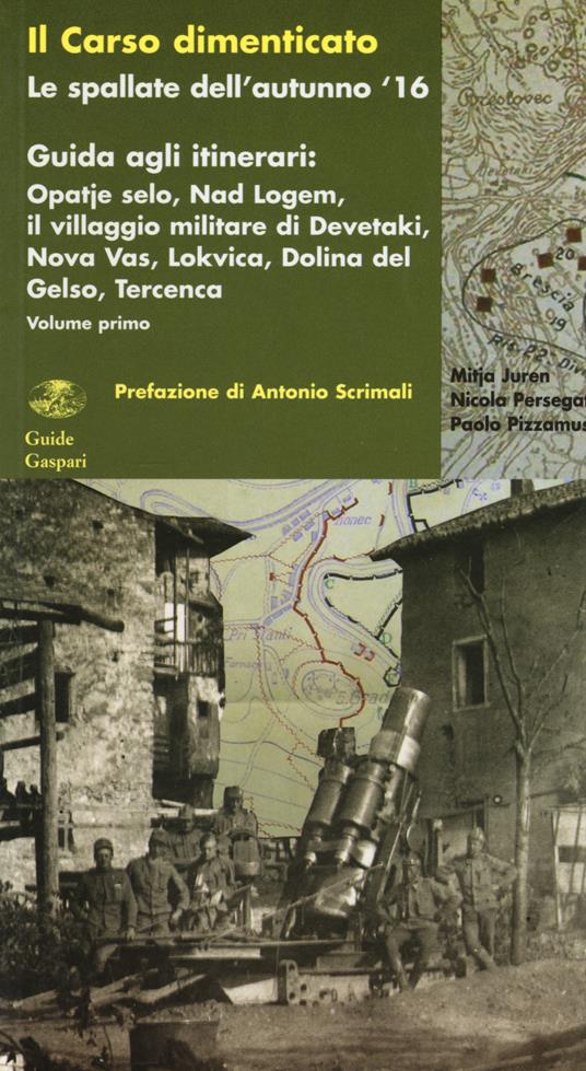 Il Carso dimenticato. Le spallate dell'autunno '16. Guida agli itinerari. Vol. 1: Opatje selo, Nad Logem, il villaggio militare di Devetaki, Nova Vas, Lokvica, Dolina del Gelso, Tercenca - Mitja Juren,Nicola Persegati,Paolo Pizzamus - copertina