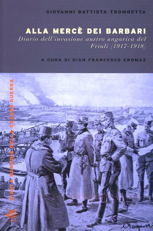 Alla mercé dei barbari. Diario dell'invasione autroungarica del Friuli (1917-1918) - G. Battista Trombetta - copertina