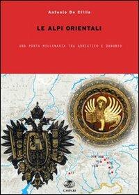 Nelle Alpi orientali tra Adriatico e Danubio. Incontri e scontri millenari - Antonio De Cillia - copertina