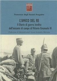 L' amico del re. Il diario di guerra inedito dell'aiutante di campo di Vittorio Emanuele III - Francesco Azzoni Avogadro - copertina
