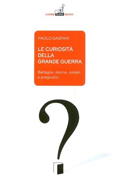 Le curiosità della grande guerra. Battaglie, donne, soldati e pregiudizi - Paolo Gaspari - copertina