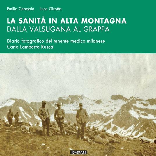 La sanità in alta montagna dalla Valsugana al Grappa. Diario fotografico del tenente medico milanese Carlo Lamberto Rusca - Emilio Ceresola,Luca Girotto - copertina