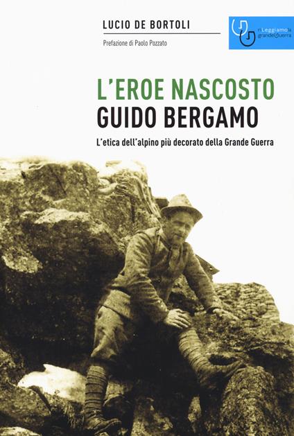 Guido Bergamo. L'eroe nascosto. L'etica dell'alpino più decorato della grande guerra - Lucio De Bortoli - copertina