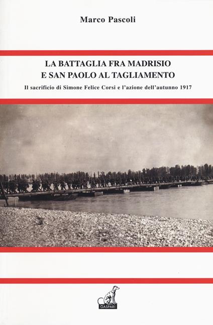 La battaglia fra Madrisio e San Paolo al Tagliamento. Il sacrificio di Simone Corsi e l'azione dell'autunno 1917 - Marco Pascoli - copertina