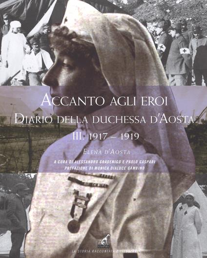 Accanto agli eroi. Diario della duchessa d'Aosta. Vol. 3: 1917-1918. - Elena d'Aosta - copertina