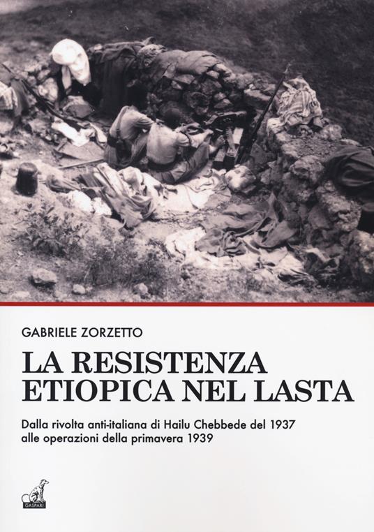 La resistenza etiopica nel Lasta. Dalla rivolta anti-italiana di Hailu Chebbede del 1937 alle operazioni della primavera 1939 - Gabriele Zorzetto - copertina