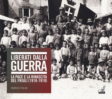 Liberati dalla guerra. La pace e la rinascita del Friuli (1918-1919). Catalogo della mostra (Udine, 7 dicembre 2018-24 marzo 2019). Ediz. illustrata - Enrico Folisi - copertina