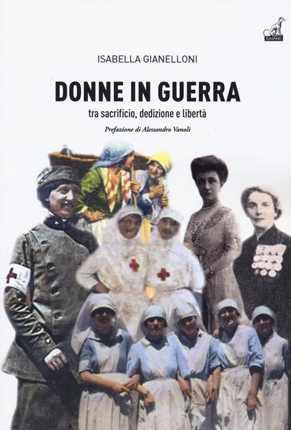 Donne in guerra. Tra sacrificio, dedizione e libertà - Isabella Giannelloni - copertina