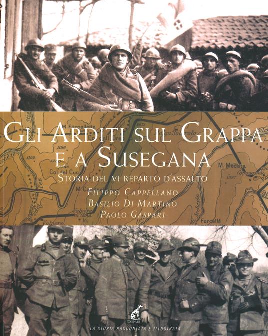 Gli Arditi sul Grappa e a Susegana. Storia del VI reparto d'assalto - Filippo Cappellano,Basilio Di Martino,Paolo Gaspari - copertina