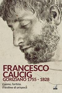 Francesco Caucig. Goriziano 1755-1828 - copertina