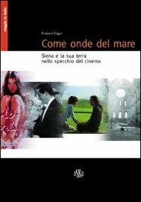 Come onde del mare. Siena e la sua terra nello specchio del cinema - Franco Vigni - copertina